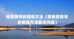 椎管狭窄的锻炼方法【腰椎管狭窄的锻炼方法解决问题】