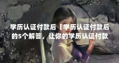 学历认证付款后【学历认证付款后的5个解答，让你的学历认证付款后的解答】