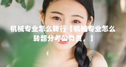 机械专业怎么转行【机械专业怎么转部分考公务员，】