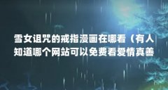 雪女诅咒的戒指漫画在哪看（有人知道哪个网站可以免费看爱情真善美(夏家三