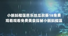 小蝌蚪榴莲芭乐丝瓜秋葵18免费观看观看免费美食探秘小蝌蚪榴莲芭乐丝瓜...(