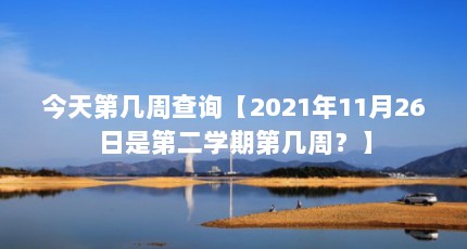 今天第几周查询【2021年11月26日是第二学期第几周？】