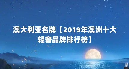 澳大利亚名牌【2019年澳洲十大轻奢品牌排行榜】