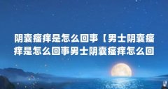 阴囊瘙痒是怎么回事【男士阴囊瘙痒是怎么回事男士阴囊瘙痒怎么回事】