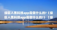 绿巨人黑科技app是做什么的?(绿巨人黑科技app是做什么的?)【绿巨人黑科技