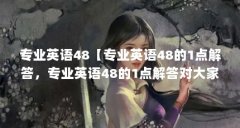 专业英语48【专业英语48的1点解答,专业英语48的1点解答对大家有用】