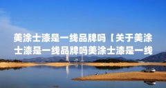 美涂士漆是一线品牌吗【关于美涂士漆是一线品牌吗美涂士漆是一线品牌吗】