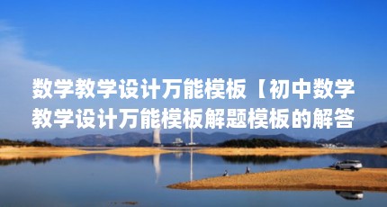 数学教学设计万能模板【初中数学教学设计万能模板解题模板的解答】