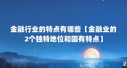 金融行业的特点有哪些【金融业的2个独特地位和固有特点】