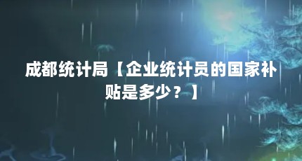 成都统计局【企业统计员的国家补贴是多少？】