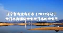 辽宁各专业专升本【2022年辽宁专升本有哪些专业专升本的专业范围】