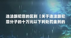 违法跟犯罪的区别【关于违法跟犯罪分子的十万元以下判处罚金刑的区别】