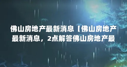 佛山房地产最新消息【佛山房地产最新消息，2点解答佛山房地产最新消息】