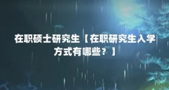 在职硕士研究生【在职研究生入学方式有哪些？】