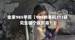 全家985学历【985的本科211研究生哪个级别高？】