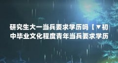 研究生大一当兵要求学历吗【▼初中毕业文化程度青年当兵要求学历吗】