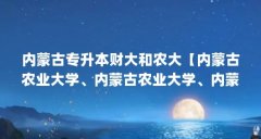 内蒙古专升本财大和农大【内蒙古农业大学、内蒙古