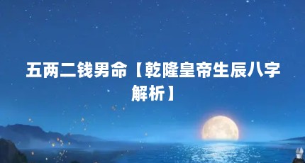 五两二钱男命【乾隆皇帝生辰八字解析】