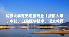 成都大学有无通俗专业【成都大学、中药、口腔医学技术、语文教育、商务英语