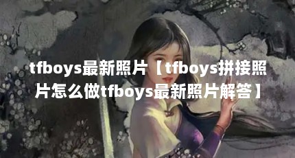 tfboys最新照片【tfboys拼接照片怎么做tfboys最新照片解答】