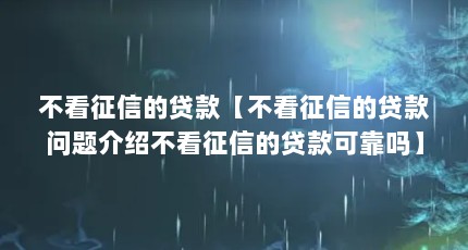 不看征信的贷款【不看征信的贷款问题介绍不看征信的贷款可靠吗】