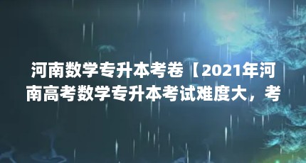 河南数学专升本考卷【2021年河南高考数学专升本考试难度大，考试难度大】