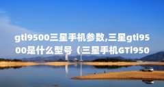gti9500三星手机参数,三星gti9500是什么型号（三星手机GTi9500系统全是英文,怎么改