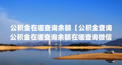 公积金在哪查询余额【公积金查询公积金在哪查询余额在哪查询微信查询余额】