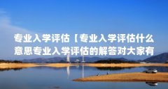 专业入学评估【专业入学评估什么意思专业入学评估的解答对大家有用】