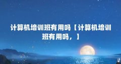 计算机培训班有用吗【计算机培训班有用吗,】