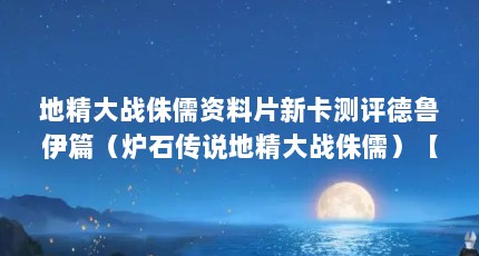 地精大战侏儒资料片新卡测评德鲁伊篇（炉石传说地精大战侏儒）【《炉石传说》地精大战侏儒卡牌测评】