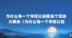 为什么每一个学校以前都是个坟场 火葬场（为什么每一个学校以前都是个坟场