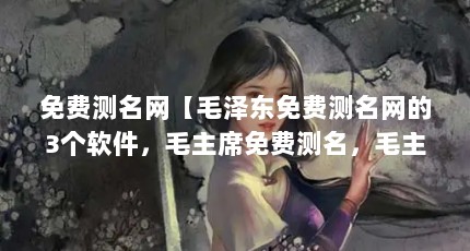 免费测名网【毛泽东免费测名网的3个软件，毛主席免费测名，毛主席亲自解释】