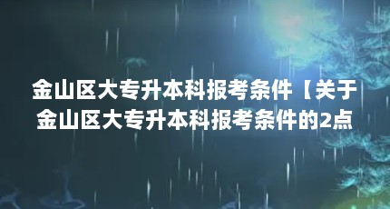金山区大专升本科报考条件【关于金山区大专升本科报考条件的2点解答】
