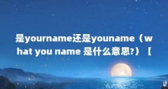 是yourname还是youname(what you name 是什么意思?)【whatisyourname什么意思】