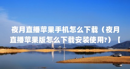 夜月直播苹果手机怎么下载（夜月直播苹果版怎么下载安装使用?）【夜月直播app怎么下载】