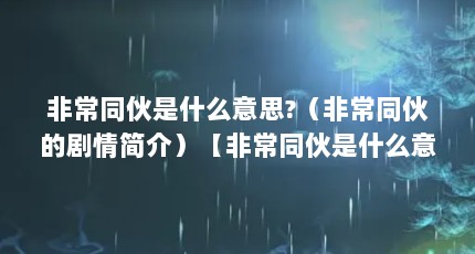 非常同伙是什么意思?（非常同伙的剧情简介）【非常同伙是什么意思非常同伙是什么意思非常同伙的解答】