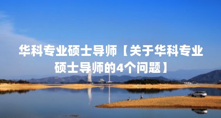 华科专业硕士导师【关于华科专业硕士导师的4个问题】