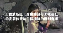 工程液压缸【冶金油缸与工程油缸的安装位置与工程油缸的区别有哪些】