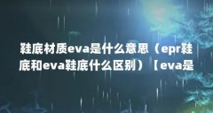 鞋底材质eva是什么意思(epr鞋底和eva鞋底什么区别)【eva是什么材质的鞋底】