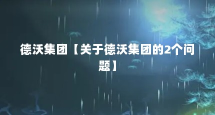德沃集团【关于德沃集团的2个问题】
