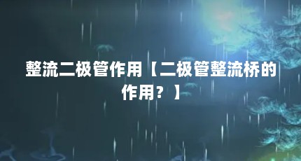 整流二极管作用【二极管整流桥的作用？】