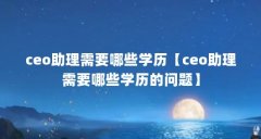 ceo助理需要哪些学历【ceo助理需要哪些学历的问题】