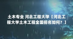 土木专业 河北工程大学【河北工程大学土木工程全国排名如何？】