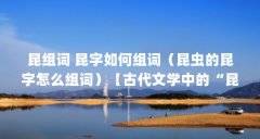 昆组词 昆字如何组词（昆虫的昆字怎么组词）【古代文学中的“昆”字怎么组