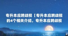 专升本应聘歧视【专升本应聘歧视的4个相关介绍，专升本应聘歧视的解答】