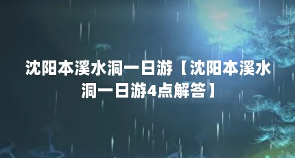 沈阳本溪水洞一日游【沈阳本溪水洞一日游4点解答】