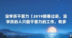 没学历干苦力【2019新春过后，没学历的人只能干苦力的工作，有多少本事赚多