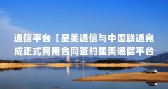 通信平台【星美通信与中国联通完成正式商用合同签约星美通信平台】