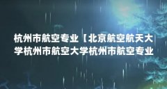 杭州市航空专业【北京航空航天大学杭州市航空大学杭州市航空专业的解答】